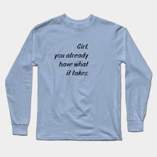 Girl, you already have what it takes Long Sleeve T-Shirt